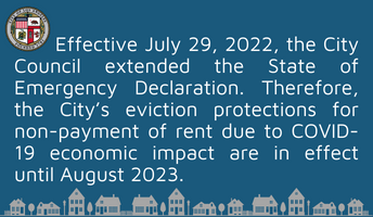 Effective July 29, 2022 the city council extended the state of emergency declaration. Therefore, the city's eviction protections for non-payment of rent due to COVID-19 economic impact are in effect until August 2023.